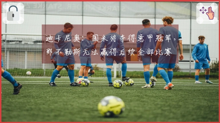 迪卡尼奥：国米将夺得意甲冠军，那不勒斯无法赢得后续全部比赛