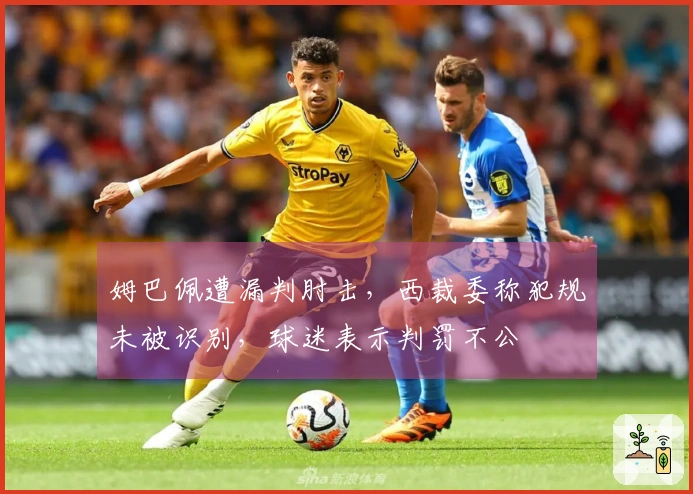 姆巴佩遭漏判肘击，西裁委称犯规未被识别，球迷表示判罚不公