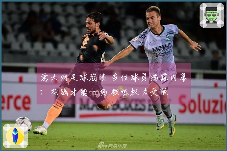 意大利足球崩溃 多位球员揭露内幕：花钱才能上场 教练权力受限