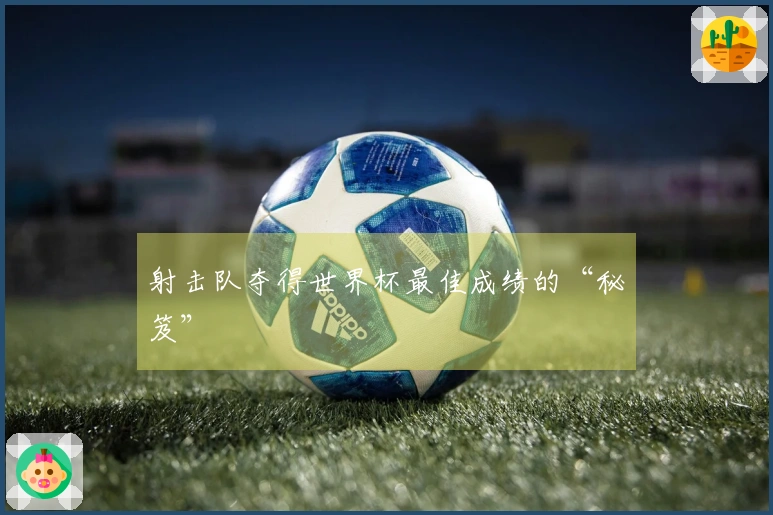 射击队夺得世界杯最佳成绩的“秘笈”