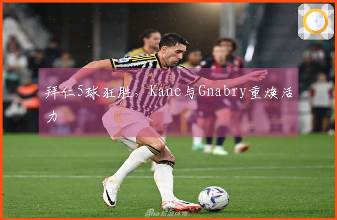 拜仁5球狂胜，Kane与Gnabry重焕活力