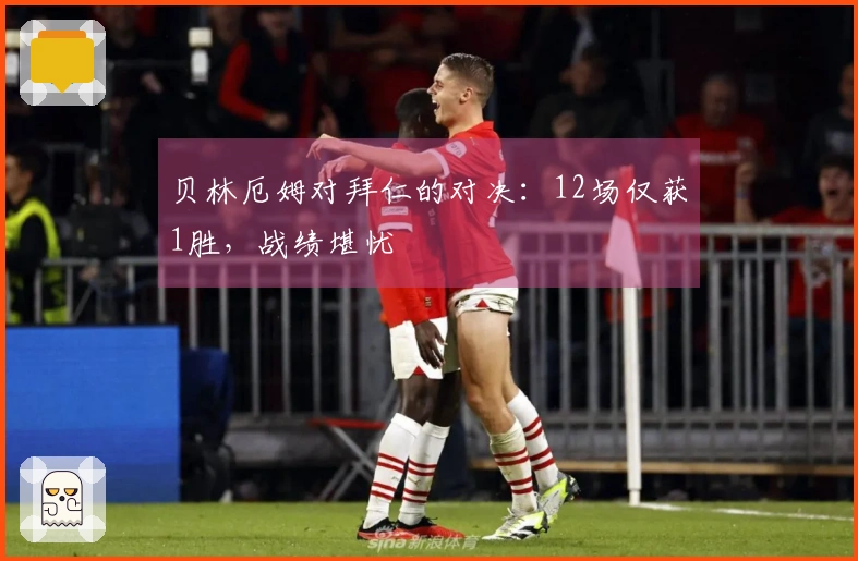 贝林厄姆对拜仁的对决：12场仅获1胜，战绩堪忧